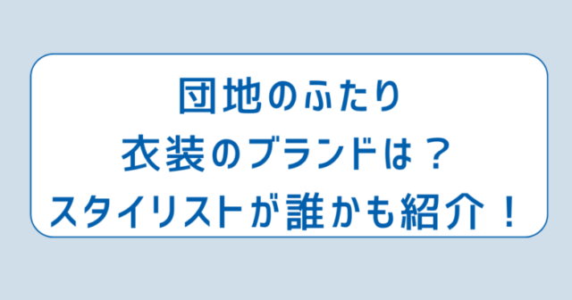 団地のふたり衣装のブランドは？スタイリストが誰かも紹介！